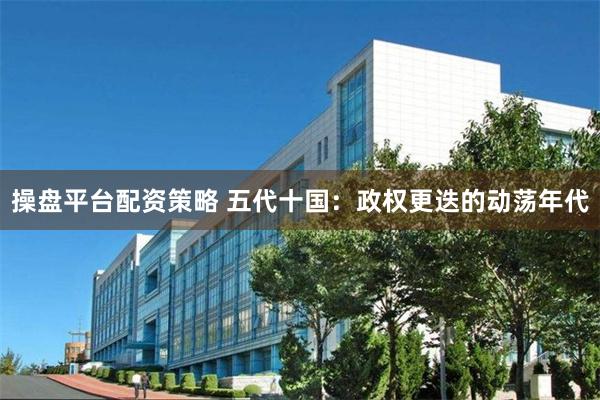 操盘平台配资策略 五代十国：政权更迭的动荡年代