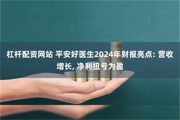 杠杆配资网站 平安好医生2024年财报亮点: 营收增长, 净利扭亏为盈