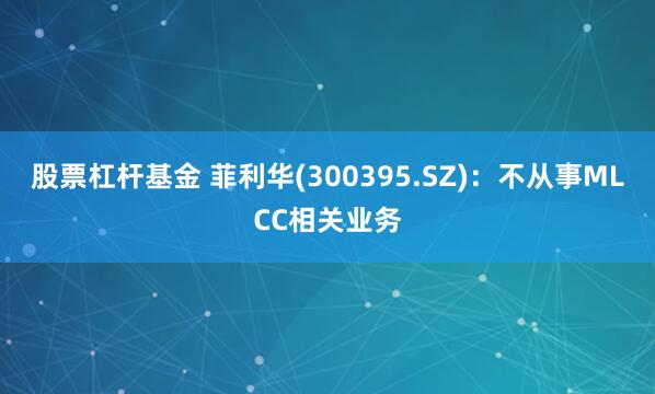 股票杠杆基金 菲利华(300395.SZ)：不从事MLCC相关业务