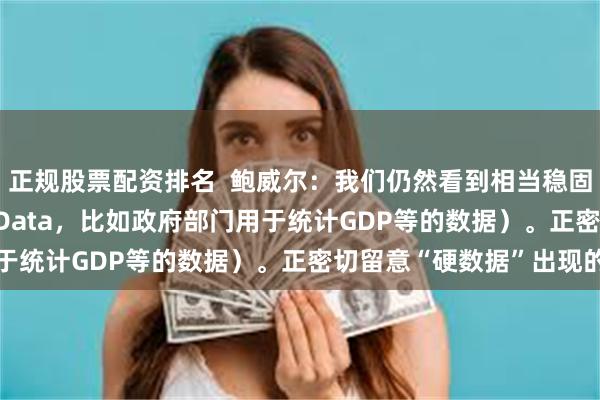 正规股票配资排名  鲍威尔：我们仍然看到相当稳固的“硬数据”（Hard Data，比如政府部门用于统计GDP等的数据）。正密切留意“硬数据”出现的