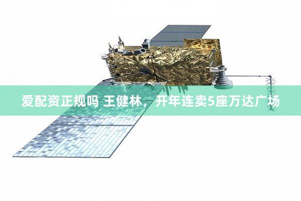 爱配资正规吗 王健林，开年连卖5座万达广场
