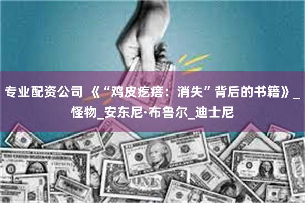 专业配资公司 《“鸡皮疙瘩：消失”背后的书籍》_怪物_安东尼·布鲁尔_迪士尼