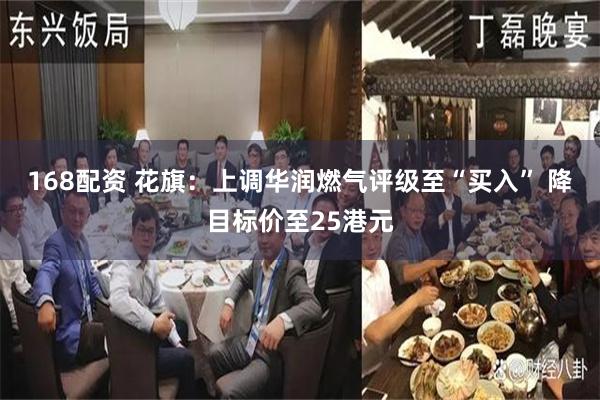 168配资 花旗：上调华润燃气评级至“买入” 降目标价至25港元
