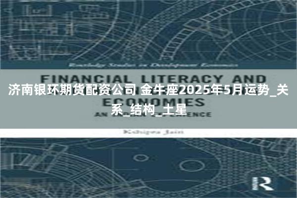 济南银环期货配资公司 金牛座2025年5月运势_关系_结构_土星