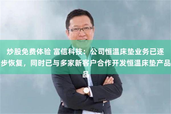 炒股免费体验 富信科技：公司恒温床垫业务已逐步恢复，同时已与多家新客户合作开发恒温床垫产品