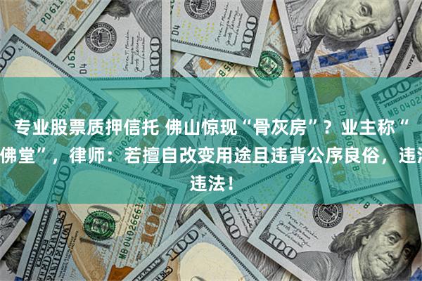 专业股票质押信托 佛山惊现“骨灰房”？业主称“是佛堂”，律师：若擅自改变用途且违背公序良俗，违法！