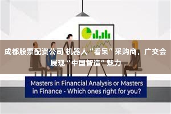 成都股票配资公司 机器人“看呆”采购商，广交会展现“中国智造”魅力