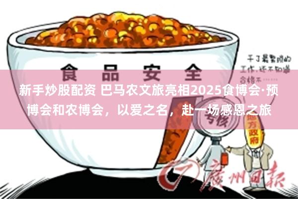 新手炒股配资 巴马农文旅亮相2025食博会·预博会和农博会，以爱之名，赴一场感恩之旅