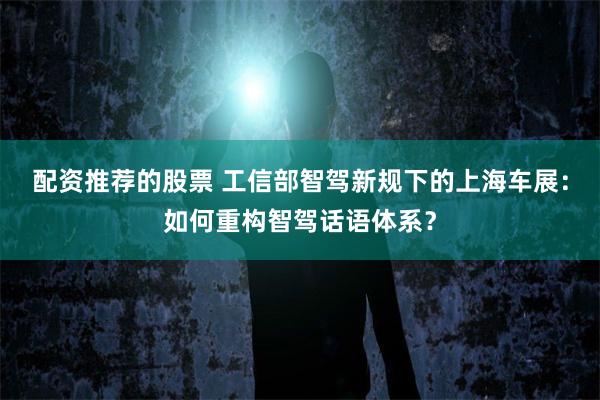 配资推荐的股票 工信部智驾新规下的上海车展：如何重构智驾话语体系？