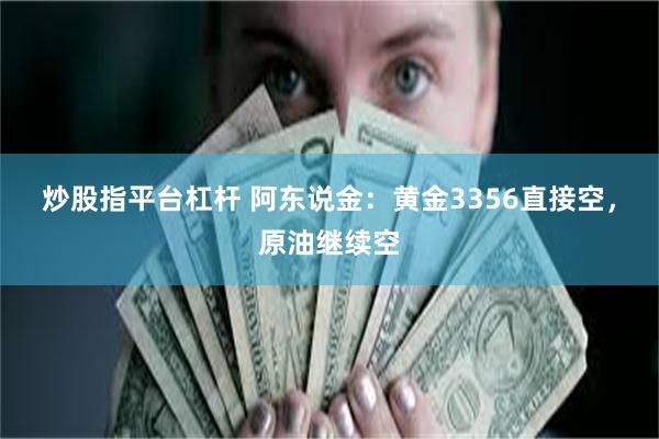 炒股指平台杠杆 阿东说金：黄金3356直接空，原油继续空