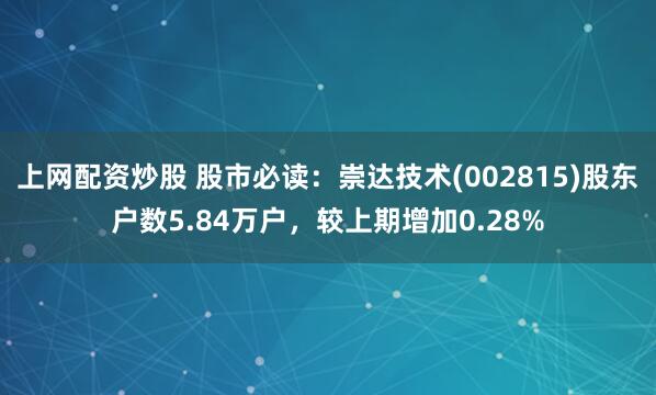 上网配资炒股 股市必读：崇达技术(002815)股东户数5.84万户，较上期增加0.28%