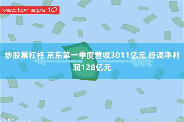 炒股票杠杆 京东第一季度营收3011亿元 经调净利润128亿元