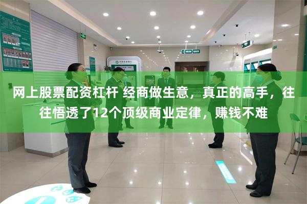 网上股票配资杠杆 经商做生意，真正的高手，往往悟透了12个顶级商业定律，赚钱不难
