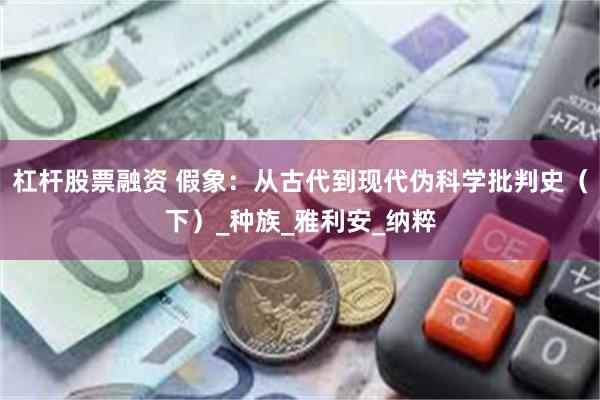 杠杆股票融资 假象：从古代到现代伪科学批判史（下）_种族_雅利安_纳粹