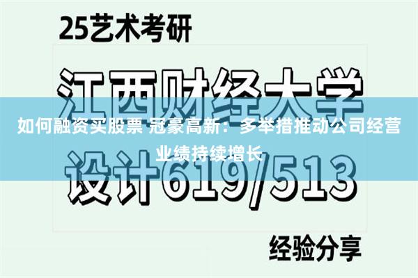 如何融资买股票 冠豪高新：多举措推动公司经营业绩持续增长