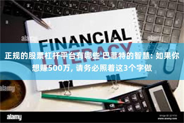 正规的股票杠杆平台有哪些 巴菲特的智慧: 如果你想赚500万, 请务必照着这3个字做
