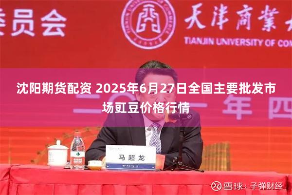沈阳期货配资 2025年6月27日全国主要批发市场豇豆价格行情