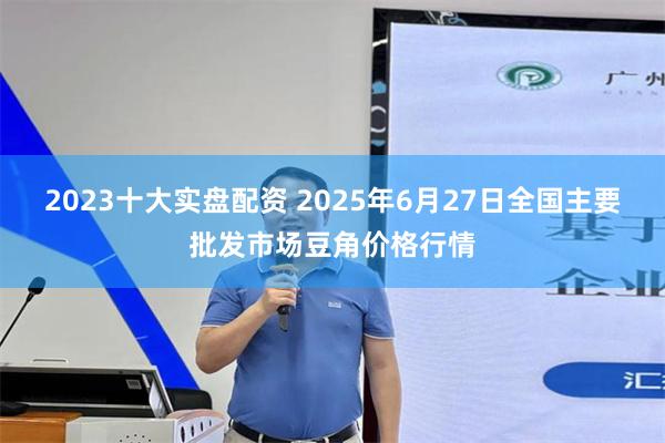 2023十大实盘配资 2025年6月27日全国主要批发市场豆角价格行情