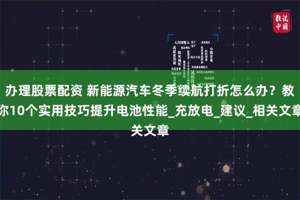 办理股票配资 新能源汽车冬季续航打折怎么办？教你10个实用技巧提升电池性能_充放电_建议_相关文章