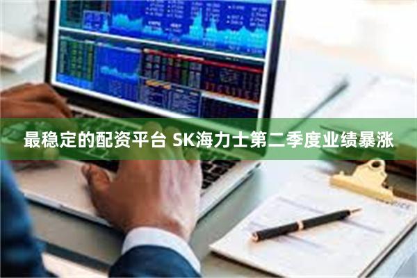最稳定的配资平台 SK海力士第二季度业绩暴涨