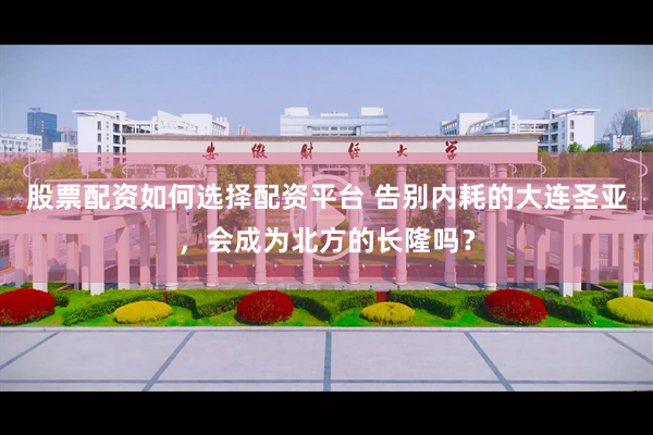股票配资如何选择配资平台 告别内耗的大连圣亚，会成为北方的长隆吗？