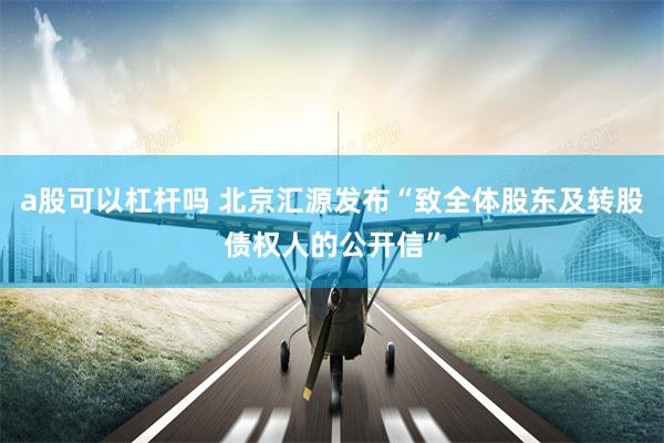 a股可以杠杆吗 北京汇源发布“致全体股东及转股债权人的公开信”