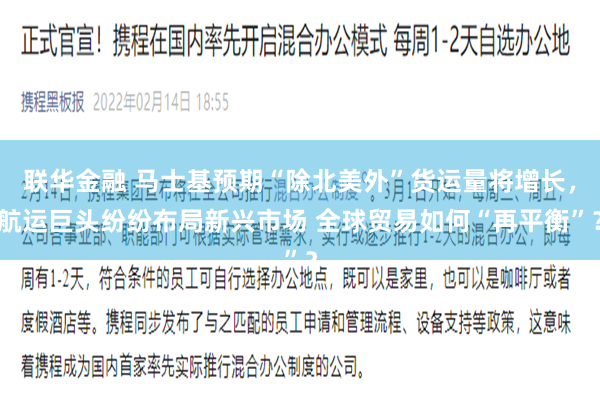 联华金融 马士基预期“除北美外”货运量将增长，航运巨头纷纷布局新兴市场 全球贸易如何“再平衡”？