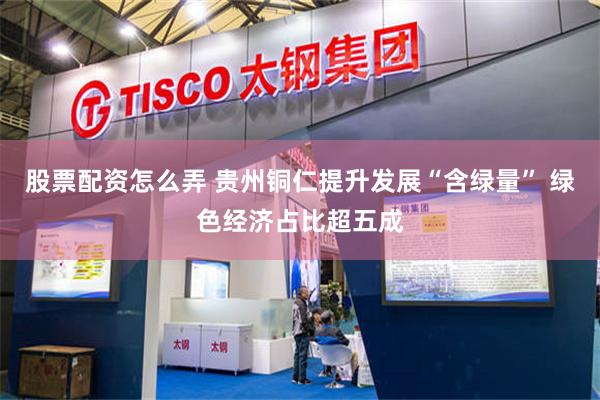 股票配资怎么弄 贵州铜仁提升发展“含绿量” 绿色经济占比超五成