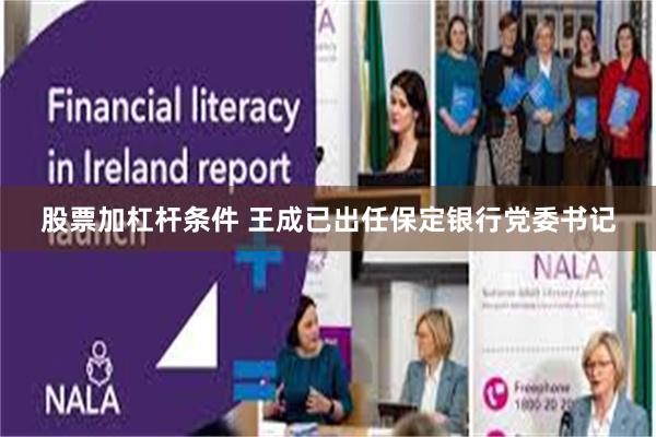 股票加杠杆条件 王成已出任保定银行党委书记