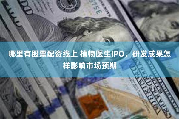 哪里有股票配资线上 植物医生IPO，研发成果怎样影响市场预期