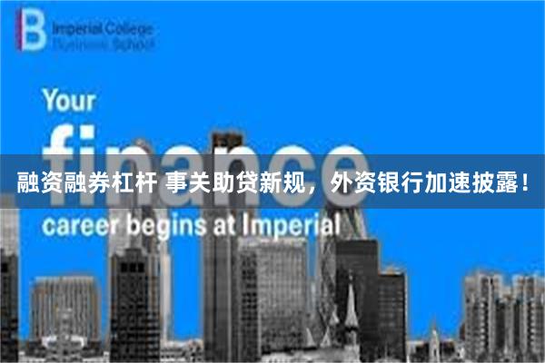 融资融券杠杆 事关助贷新规，外资银行加速披露！