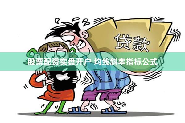 股票配资实盘开户 均线斜率指标公式