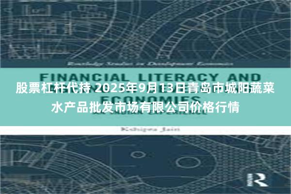 股票杠杆代持 2025年9月13日青岛市城阳蔬菜水产品批发市场有限公司价格行情