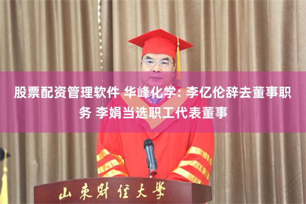 股票配资管理软件 华峰化学: 李亿伦辞去董事职务 李娟当选职工代表董事