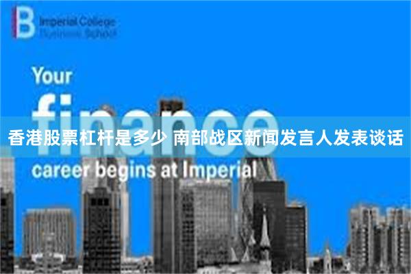 香港股票杠杆是多少 南部战区新闻发言人发表谈话